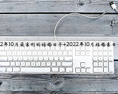2022年10月最吉利的结婚日子 2022年10月结婚吉日一览
