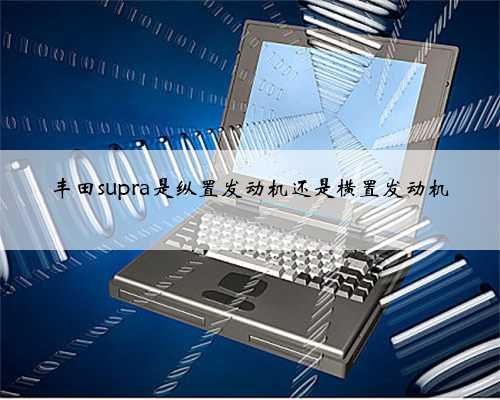 丰田supra是纵置发动机还是横置发动机