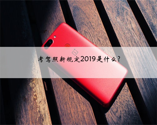 考驾照新规定2019是什么?
