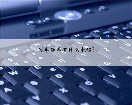 刹车保养有什么教程?