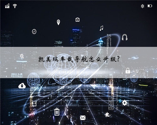 凯美瑞车载导航怎么升级?