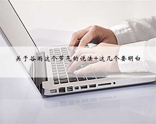 关于谷雨这个节气的说法 这几个要明白