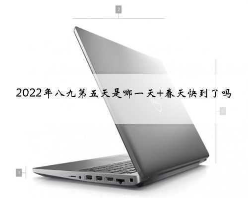 2022年八九第五天是哪一天 春天快到了吗