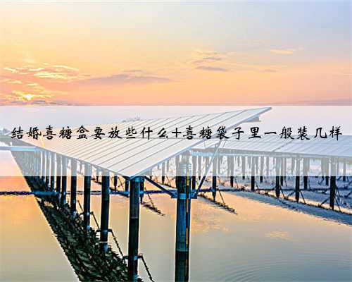 结婚喜糖盒要放些什么 喜糖袋子里一般装几样