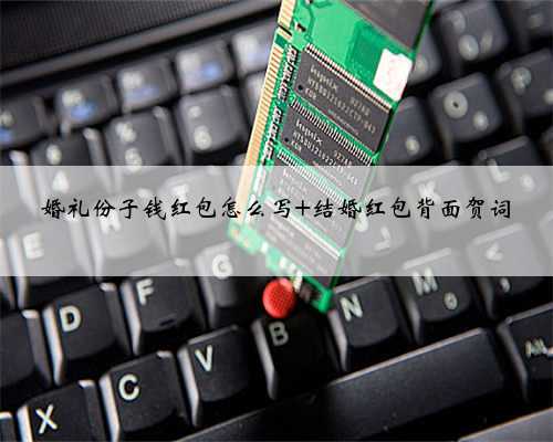 婚礼份子钱红包怎么写 结婚红包背面贺词