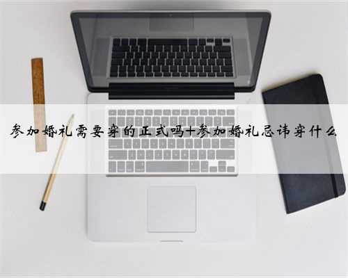 参加婚礼需要穿的正式吗 参加婚礼忌讳穿什么