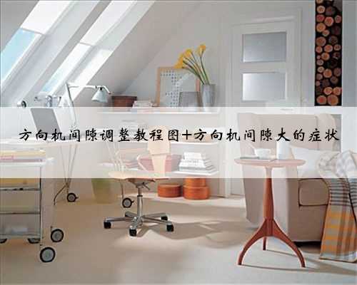 方向机间隙调整教程图 方向机间隙大的症状