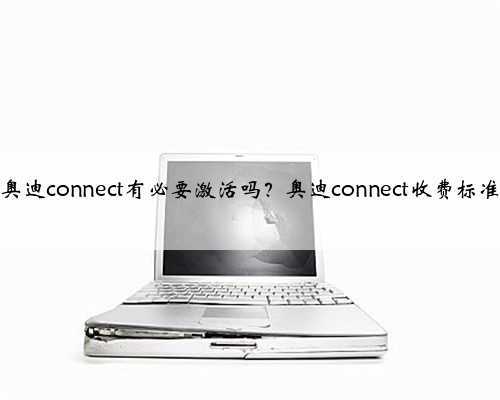 奥迪connect有必要激活吗?奥迪connect收费标准