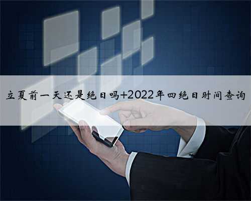 立夏前一天还是绝日吗 2022年四绝日时间查询
