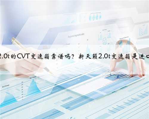天籁2.0t的CVT变速箱靠谱吗？新天籁2.0t变速箱是进口的吗