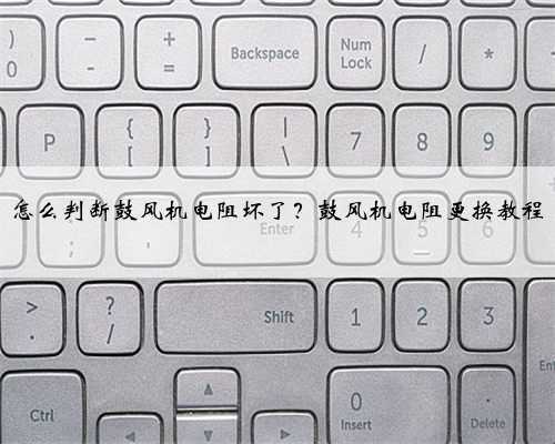 怎么判断鼓风机电阻坏了?鼓风机电阻更换教程