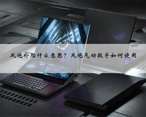 风炮补胎什么意思？风炮气动扳手如何使用