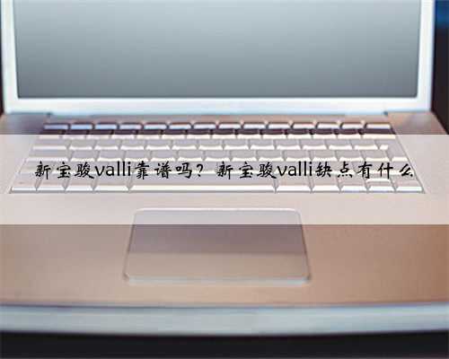 新宝骏valli靠谱吗？新宝骏valli缺点有什么