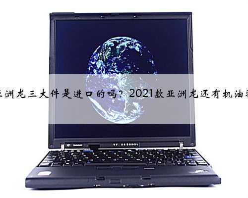丰田亚洲龙三大件是进口的吗？2021款亚洲龙还有机油乳化吗