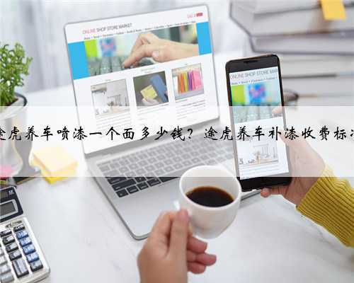 途虎养车喷漆一个面多少钱?途虎养车补漆收费标准
