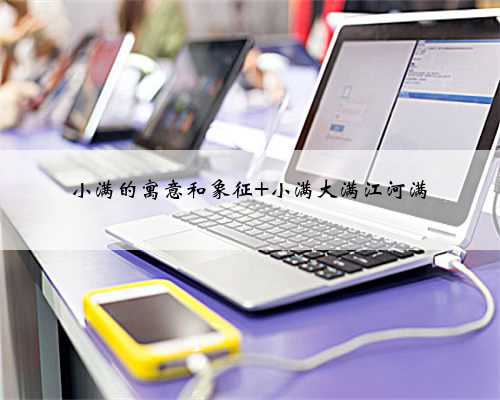 小满的寓意和象征 小满大满江河满