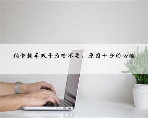 纳智捷车贩子为啥不要，原因十分的心酸