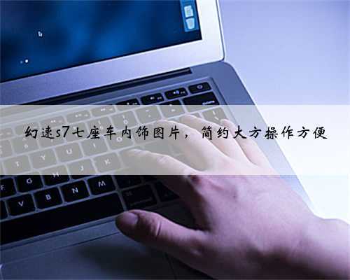 幻速s7七座车内饰图片,简约大方操作方便