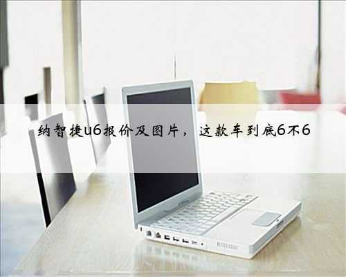 纳智捷u6报价及图片,这款车到底6不6