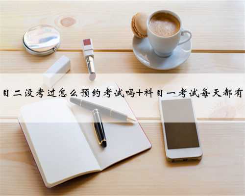 科目二没考过怎么预约考试吗 科目一考试每天都有吗