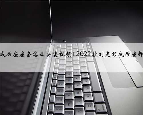 15款君威后座座套怎么安装视频 2022款别克君威后座拆卸图解