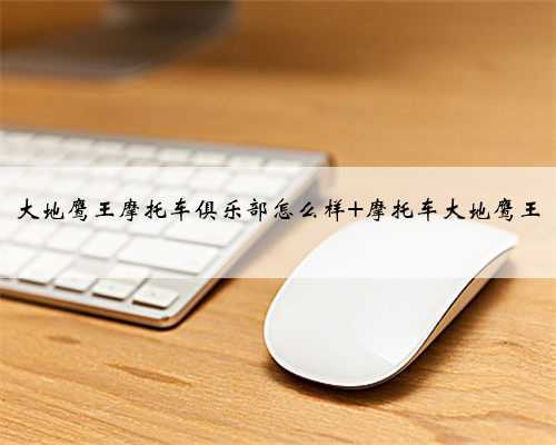 大地鹰王摩托车俱乐部怎么样 摩托车大地鹰王