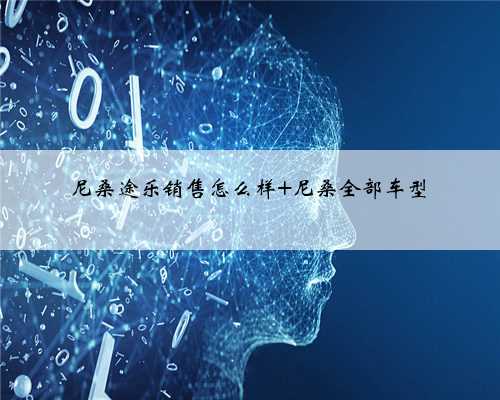 尼桑途乐销售怎么样 尼桑全部车型