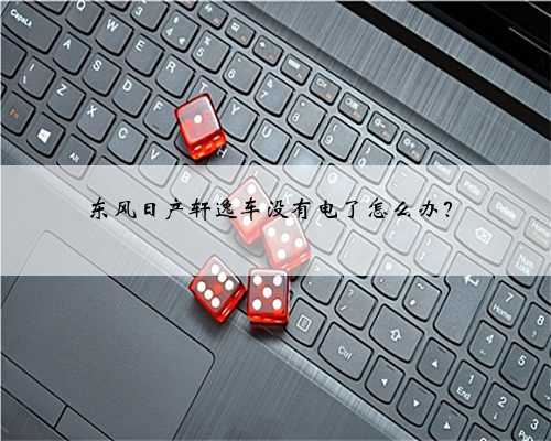 东风日产轩逸车没有电了怎么办?