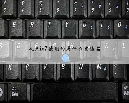 风光ix7使用的是什么变速箱