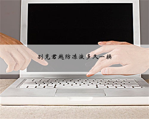 别克君越防冻液多久一换