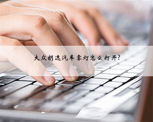 大众朗逸汽车雾灯怎么打开?