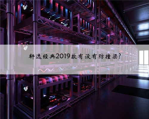 轩逸经典2019款有没有防撞梁?