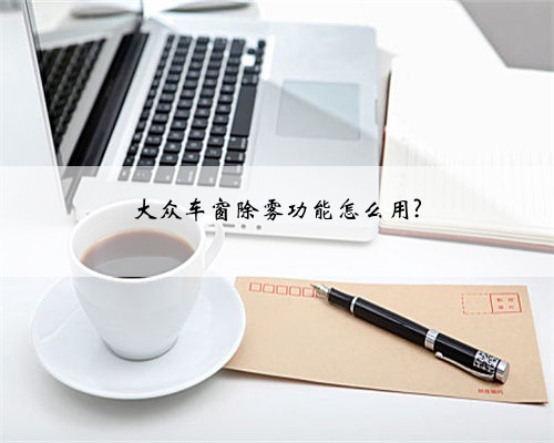 大众车窗除雾功能怎么用?
