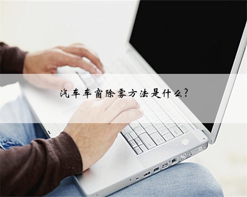 汽车车窗除雾方法是什么?