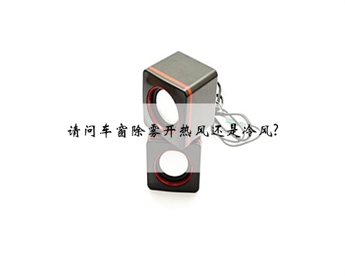 请问车窗除雾开热风还是冷风?