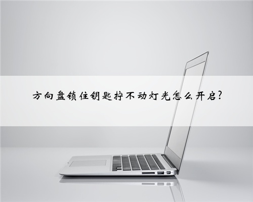 方向盘锁住钥匙拧不动灯光怎么开启?