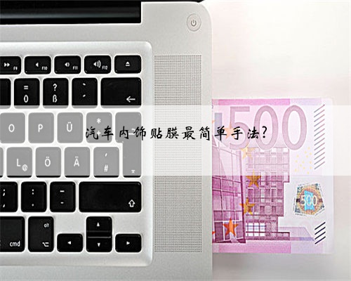 汽车内饰贴膜最简单手法?