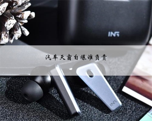 汽车天窗自爆谁负责