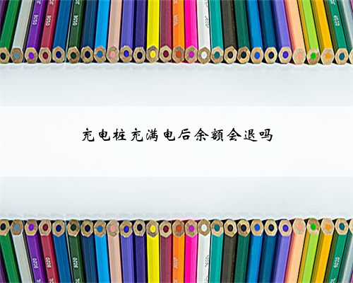 充电桩充满电后余额会退吗