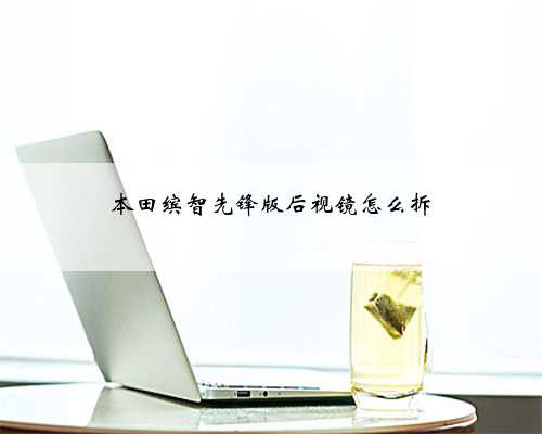本田缤智先锋版后视镜怎么拆