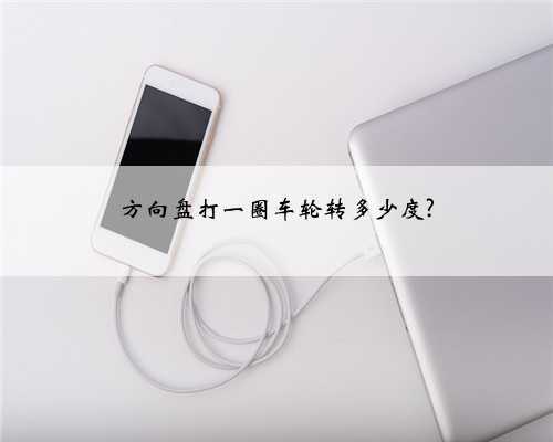 方向盘打一圈车轮转多少度?