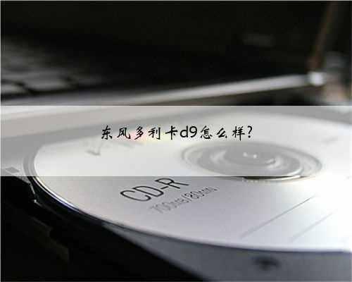 东风多利卡d9怎么样?