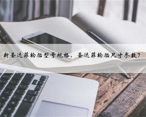新圣达菲轮胎型号规格，圣达菲轮胎尺寸参数？