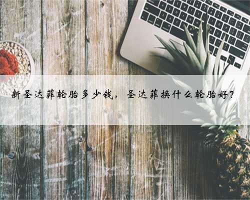 新圣达菲轮胎多少钱，圣达菲换什么轮胎好？