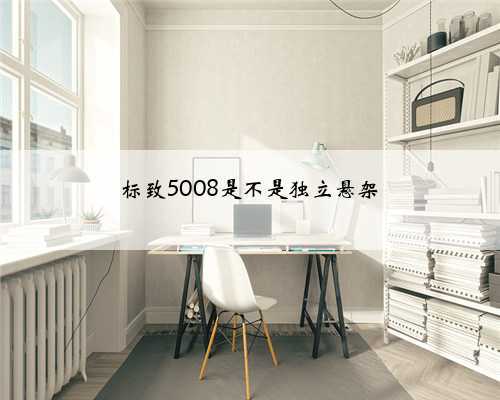 标致5008是不是独立悬架