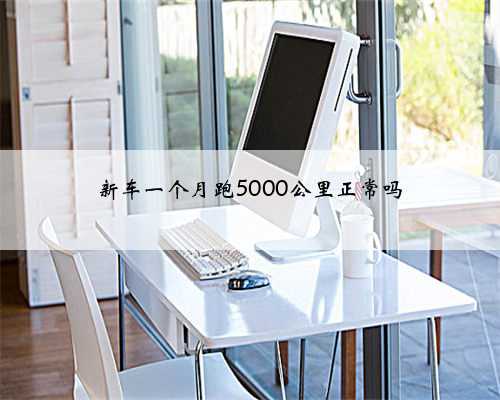 新车一个月跑5000公里正常吗