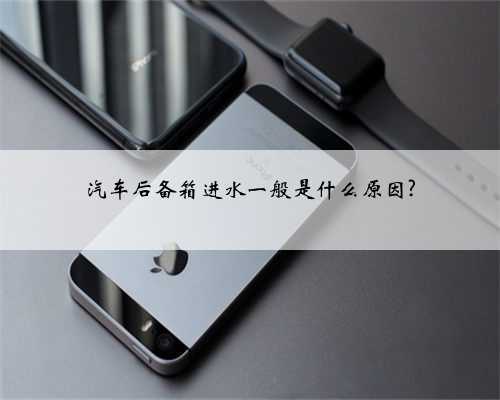 汽车后备箱进水一般是什么原因?