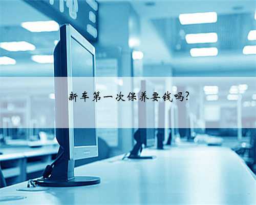 新车第一次保养要钱吗?
