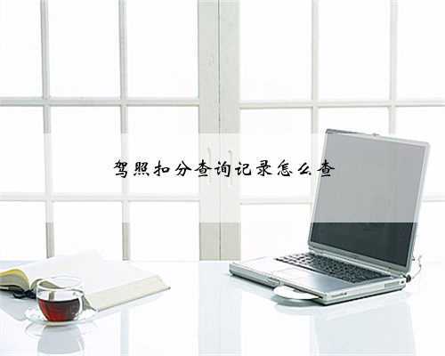 驾照扣分查询记录怎么查