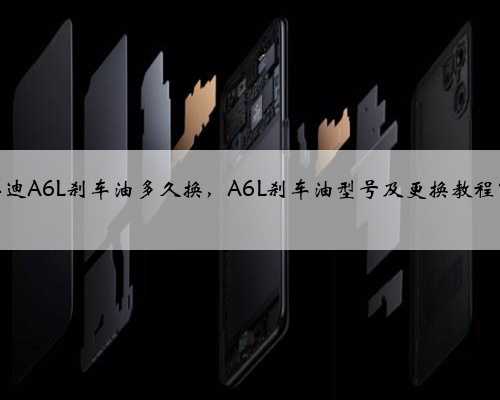 奥迪A6L刹车油多久换，A6L刹车油型号及更换教程？